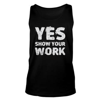 Yes Show Your Work Gteat Testing Math Teacher Gift Unisex Tank Top | Mazezy
