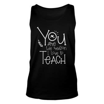 You Are The Reason I Love To Teach - Motivational Teacher Unisex Tank Top | Mazezy