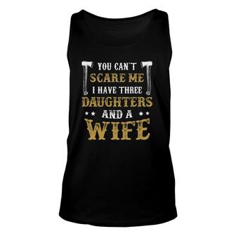 You Can't Scare Me I Have Three Daughters And A Wife Gift Unisex Tank Top | Mazezy