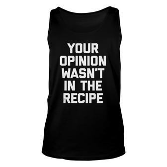 Your Opinion Wasn't In The Recipe Funny Cooking Chef Unisex Tank Top | Mazezy