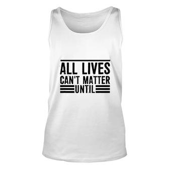 All Lives Cant Matter Until Unisex Tank Top | Mazezy