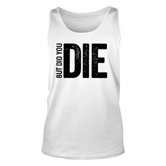 But Did You Die Funny Motivational Sarcastic Gym Workout Unisex Tank Top | Mazezy