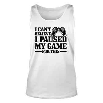 I Can't Believe I Paused My Game For This Gaming Gamer Tank Top | Mazezy
