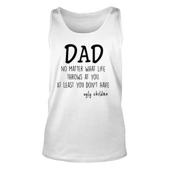 Dad At Least You Don't Have Ugly Children Unisex Tank Top | Mazezy