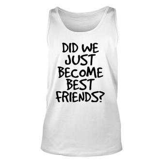 Did We Just Become Best Friends Funny Meme Gift Idea Unisex Tank Top | Mazezy