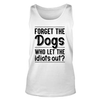 Forget The Dogs Who Let The Idiots Out Funny Saying Unisex Tank Top | Mazezy