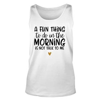 Fun Thing Do Not Talk To Me In The Morning Funny Unisex Tank Top | Mazezy