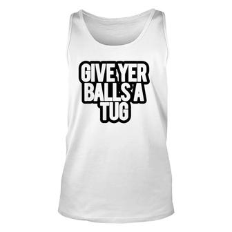 Funny Give Yer Balls A Tug Unisex Tank Top | Mazezy