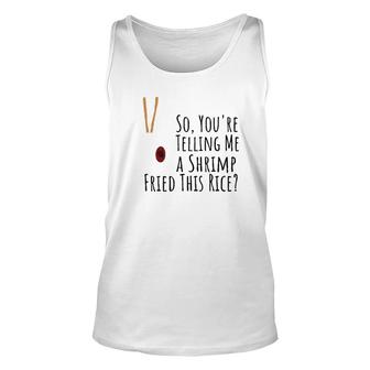 Funny Quote So You're Telling Me A Shrimp Fried This Rice Unisex Tank Top | Mazezy