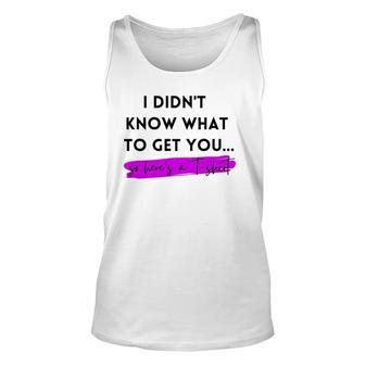 Gift, Gag Gift, Funny, I Didn't Know What To Get You Unisex Tank Top