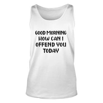 Good Morning How Can I Offend You Today Humor Saying Unisex Tank Top | Mazezy