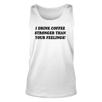 I Drink Coffee Stronger Than Your Feelings Unisex Tank Top | Mazezy