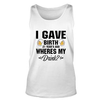 I Gave Birth 21 Years Ago Where My Drink Beers Unisex Tank Top - Thegiftio
