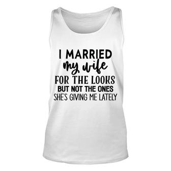 I Married My Wife For The Looks But Not The Ones Shes Giving Me Lately Funny Graphic Idea Unisex Tank Top - Thegiftio