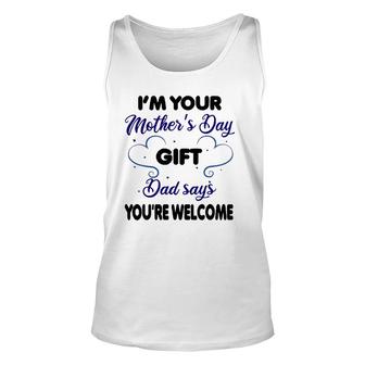 I'm Your Mother's Day Gift Dad Says You're Welcome-Funny Unisex Tank Top | Mazezy