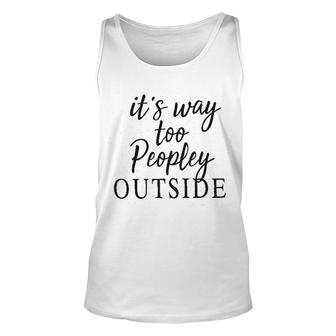 It Is Way Too Peopley Outside Unisex Tank Top | Mazezy