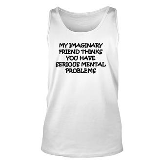 My Imaginary Friend Thinks You Have Serious Mental Problems Unisex Tank Top | Mazezy