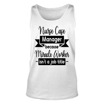 Nurse Case Manager Because Miracle Worker Isnt A Job Title Profession Unisex Tank Top - Thegiftio UK