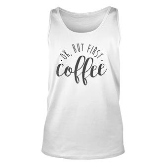 Ok But First Coffee Caffeine Drinker Addict Gift Unisex Tank Top | Mazezy