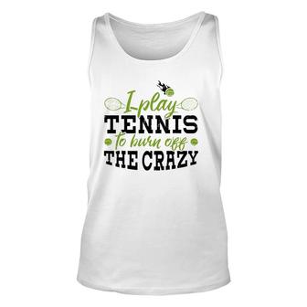 I Play Tennis To Burn Off The Crazy Tennis Player Tank Top | Mazezy