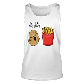 Potatoes Fries Is That You Bro Funny Potatoes Unisex Tank Top | Mazezy
