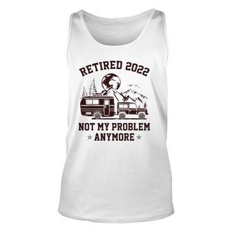 Retired 2022 Not My Problem Anymore Rv Camping Retirement Unisex Tank Top | Mazezy