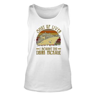 Shut Up Liver I Bought The Drink Package Cruise Unisex Tank Top | Mazezy