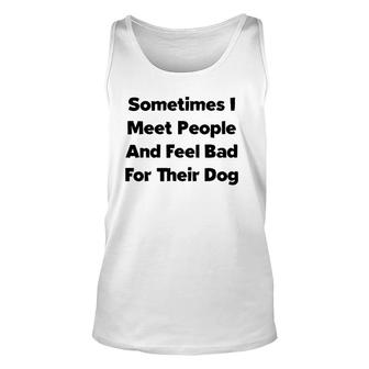 Sometimes I Meet People And Feel Bad For Their Dog Love Dogs Tank Top | Mazezy