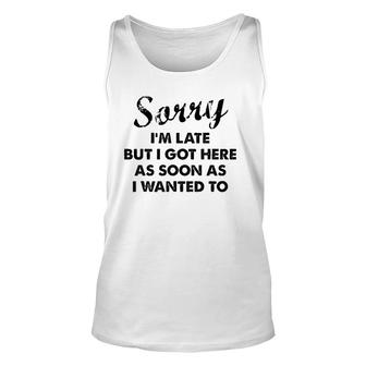 Sorry I'm Late But I Got Here As Soon As I Wanted To Unisex Tank Top | Mazezy