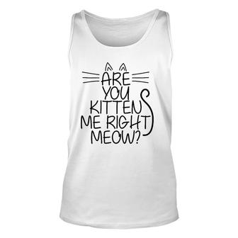 Sweet Cat Are You Kitten Me Right Meow Gift Unisex Tank Top | Mazezy