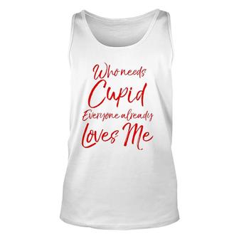 Who Needs Cupid Everyone Already Loves Me Valentine's Day Unisex Tank Top | Mazezy