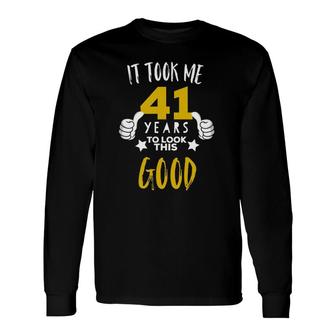 41St Birthday It Took Me 41 Years To Look This Good Long Sleeve T-Shirt T-Shirt | Mazezy