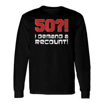 50 I Demand A Recount 50Th Birthday Long Sleeve T-Shirt T-Shirt | Mazezy