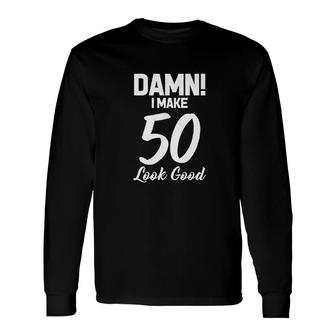 I Make 50 Look Good Long Sleeve T-Shirt | Mazezy