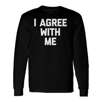 I Agree With Me Saying Sarcastic Novelty Cool Long Sleeve T-Shirt T-Shirt | Mazezy