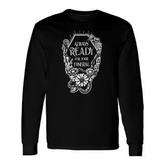 Always Ready For Your Funeral Long Sleeve T-Shirt | Mazezy