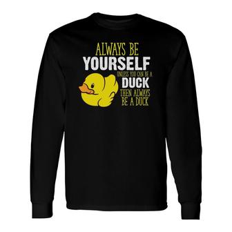 Always Be Yourself Unless You Can Be A Duck Long Sleeve T-Shirt T-Shirt | Mazezy