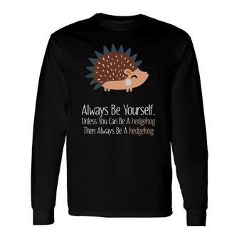 Always Be Yourself Unless You Can Be A Hedgehog Hedgehogs Long Sleeve T-Shirt T-Shirt | Mazezy