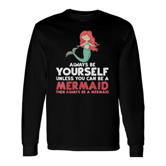Always Be Yourself Unless You Can Be A Mermaid Long Sleeve T-Shirt | Mazezy