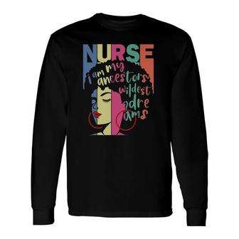 I Am My Ancestors Wildest Dreams Nurse Black History Month Long Sleeve T-Shirt T-Shirt | Mazezy