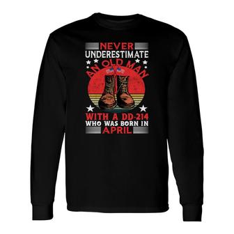 April Man Never Underestimate An Old Man Who Was Born In April Birthday Long Sleeve T-Shirt - Seseable