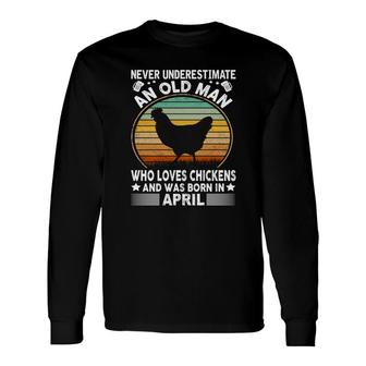 April Man Never Underestimate An Old Man Who Loves Chickens And Was Born In April Birthday Long Sleeve T-Shirt | Seseable UK