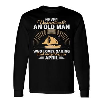 April Man Never Underestimate An Old Man Who Loves Sailing And Was Born In April Birthday Long Sleeve T-Shirt - Seseable