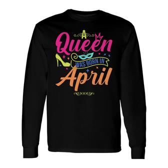 April Women A Queen Was Born In April Birthday Long Sleeve T-Shirt - Seseable