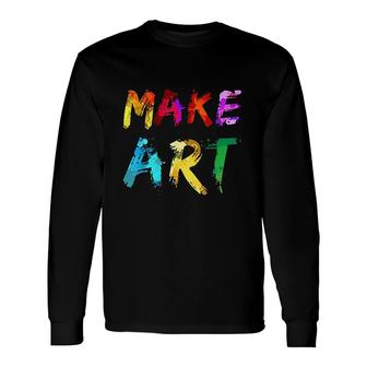 Make Art Painter Artist Teacher Artsy Men Women Long Sleeve T-Shirt - Seseable