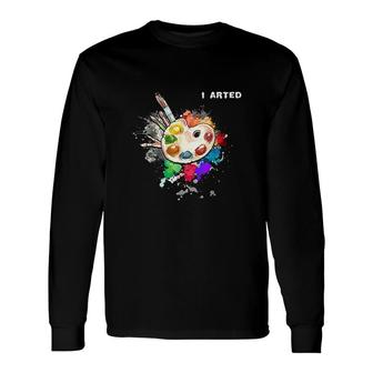 I Arted Art Cool Graphic Colorful Artist Long Sleeve T-Shirt - Seseable
