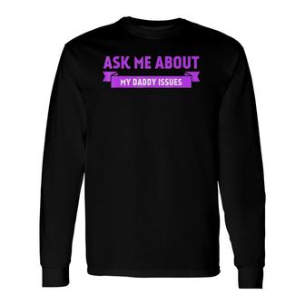 Ask Me About My Daddy Issues Graphic Long Sleeve T-Shirt T-Shirt | Mazezy AU