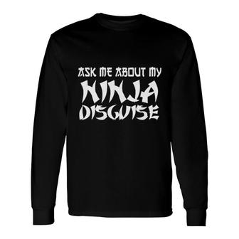 Ask Me About My Ninja Disguise Long Sleeve T-Shirt | Mazezy