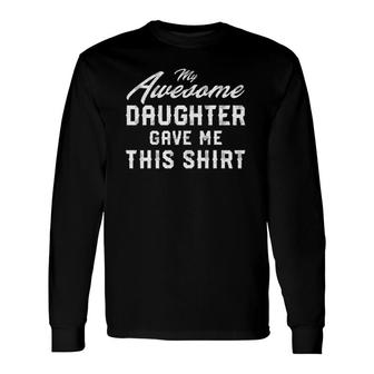 My Awesome Daughter Gave Me This Father's Day Long Sleeve T-Shirt T-Shirt | Mazezy