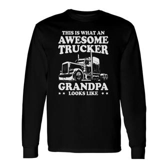 This Is What An Awesome Trucker Grandpa Looks Like Trucking Long Sleeve T-Shirt T-Shirt | Mazezy